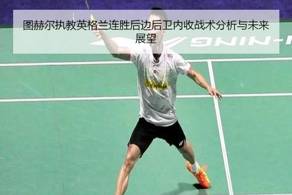 图赫尔执教英格兰连胜后边后卫内收战术分析与未来展望（hth.com）